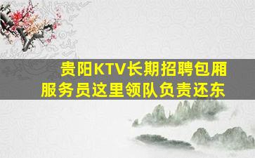贵阳KTV长期招聘包厢服务员这里领队负责还东